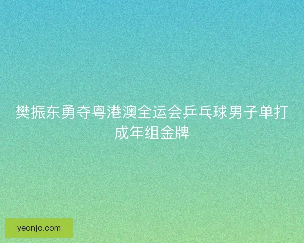 樊振东勇夺粤港澳全运会乒乓球男子单打成年组金牌
