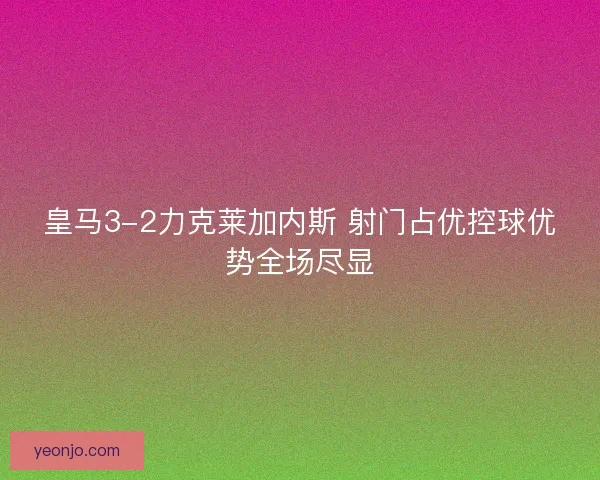 皇马3-2力克莱加内斯 射门占优控球优势全场尽显