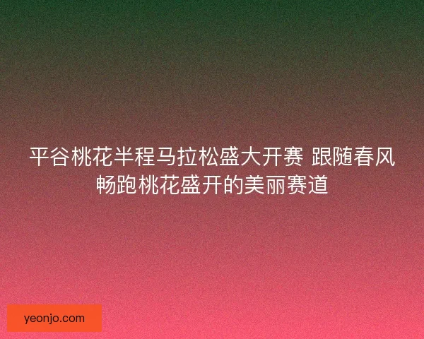平谷桃花半程马拉松盛大开赛 跟随春风畅跑桃花盛开的美丽赛道