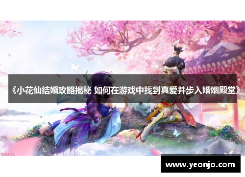 《小花仙结婚攻略揭秘 如何在游戏中找到真爱并步入婚姻殿堂》