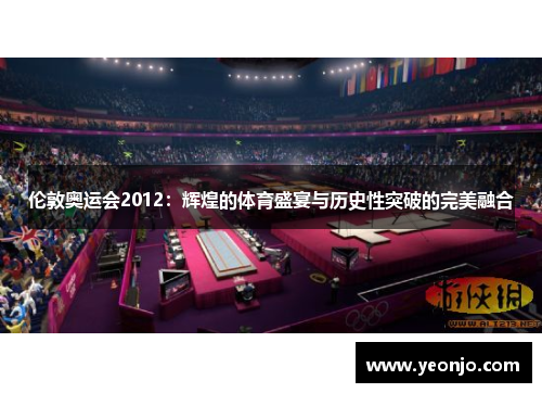 伦敦奥运会2012：辉煌的体育盛宴与历史性突破的完美融合